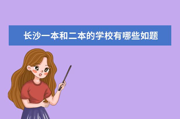 长沙一本和二本的学校有哪些如题 谢谢了