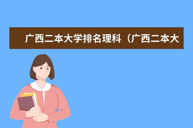 广西二本大学排名理科（广西二本大学排名及录取分数线排名）