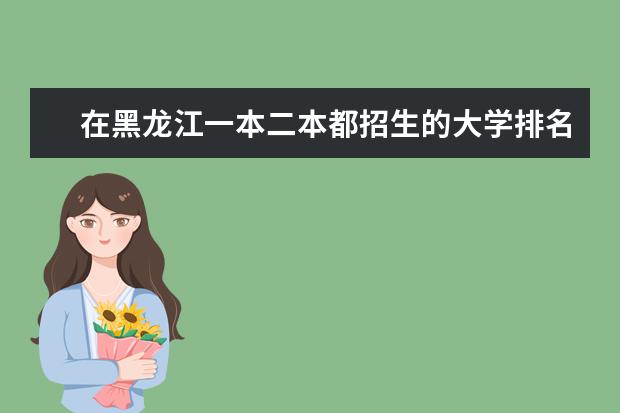在黑龙江一本二本都招生的大学排名（成都一本二本院校排名）