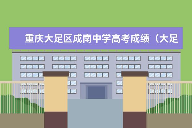 重庆大足区成南中学高考成绩（大足中学高考几点结束）