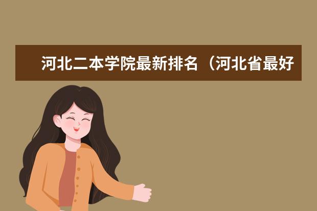 河北二本学院最新排名（河北省最好的二本大学排名）