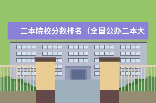 二本院校分数排名（全国公办二本大学排名及分数线全国三本大学）