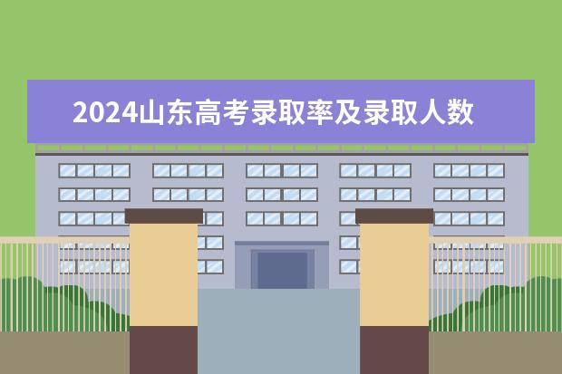 2024山东高考录取率及录取人数汇总 共录取多少考生