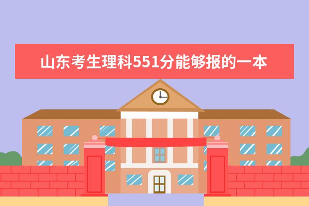 山东考生理科551分能够报的一本和二本有哪些？请帮帮我，谢谢