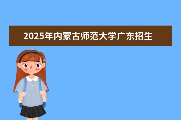 2025年内蒙古师范大学广东招生计划