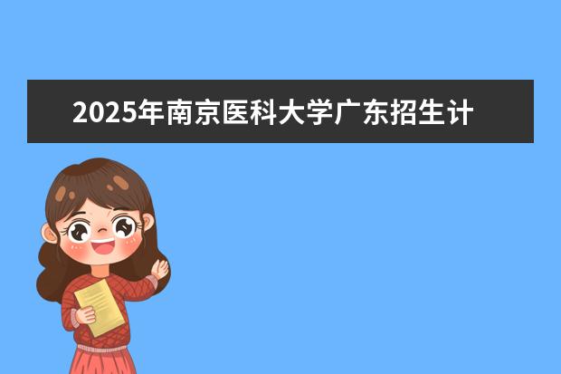 2025年南京医科大学广东招生计划