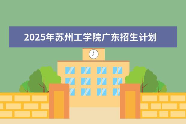 2025年苏州工学院广东招生计划