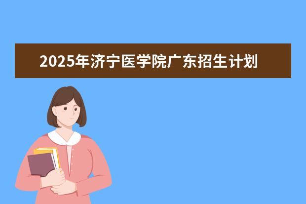 2025年济宁医学院广东招生计划