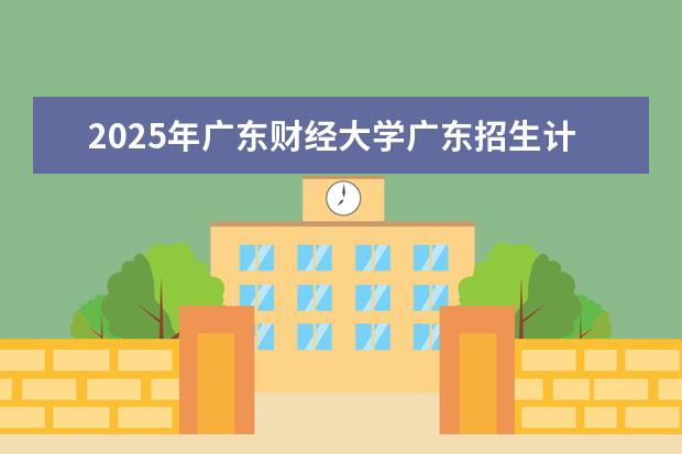 2025年广东财经大学广东招生计划