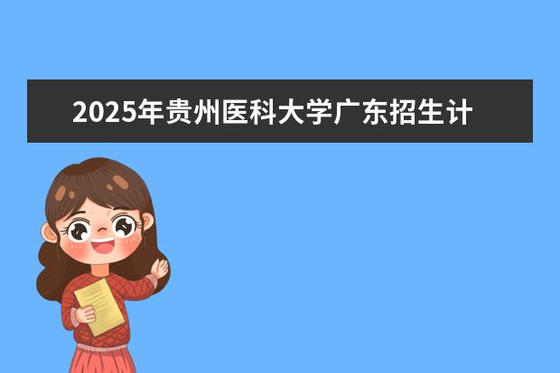 2025年贵州医科大学广东招生计划