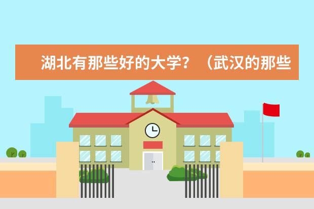 湖北有那些好的大学？（武汉的那些大学比较好？）
