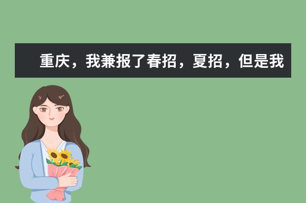 重庆，我兼报了春招，夏招，但是我被春招志愿征集录取了，我想高考，我该怎么办，求求你们帮帮我