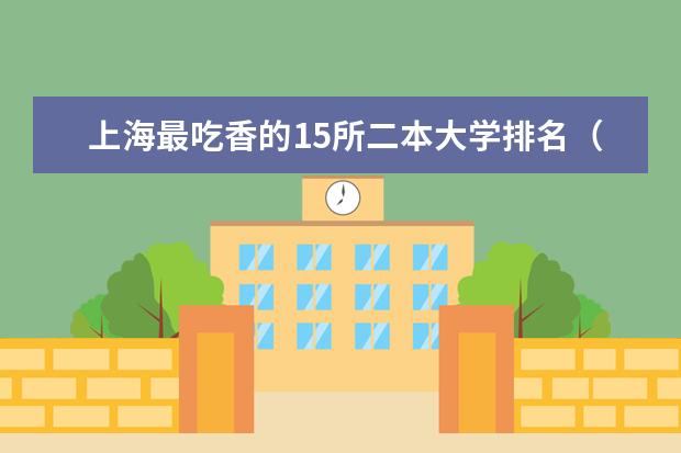 上海最吃香的15所二本大学排名（2024上海二本大学排名一览表）