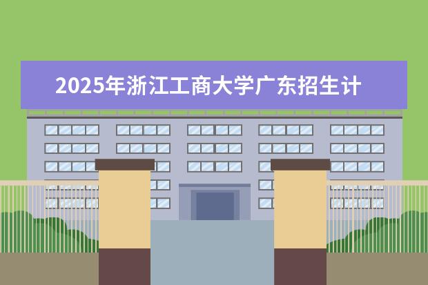 2025年浙江工商大学广东招生计划