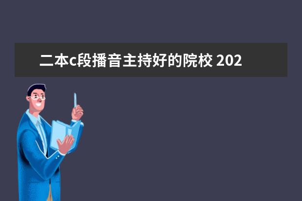 二本c段播音主持好的院校 2024年二本播音主持专业院校排名
