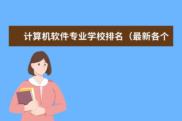 计算机软件专业学校排名（最新各个大学软件工程专业全国详细排名）
