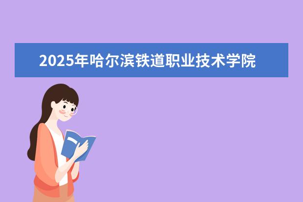 2025年哈尔滨铁道职业技术学院广东招生计划
