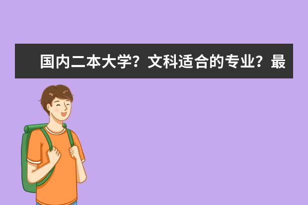 国内二本大学？文科适合的专业？最好不与数学沾边或简单？考虑前景 写一下那些学校及专业排名和主要学的？（四川二本大学）