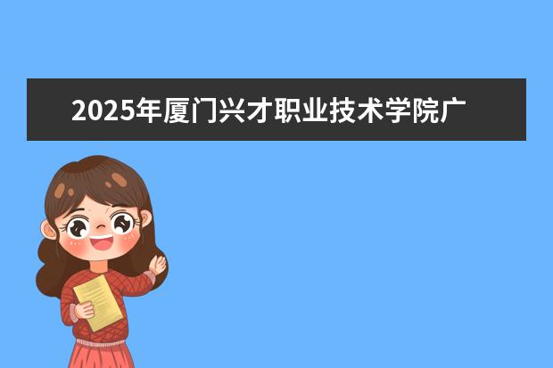 2025年厦门兴才职业技术学院广东招生计划