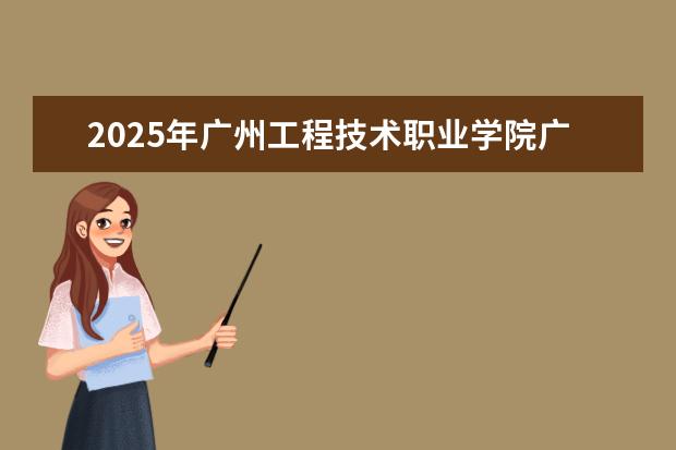 2025年广州工程技术职业学院广东招生计划