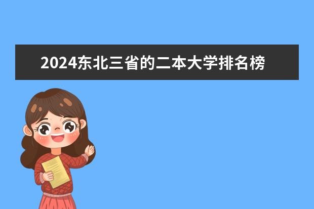 2024东北三省的二本大学排名榜 119所二本综合大学排名