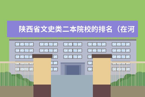 陕西省文史类二本院校的排名（在河南郑州的所有二本大学）