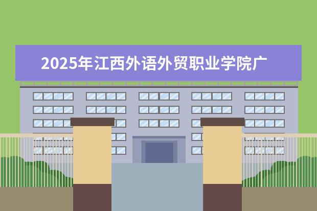 2025年江西外语外贸职业学院广东招生计划