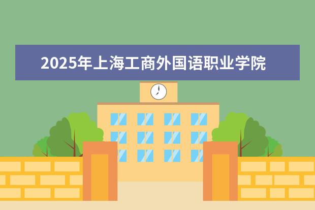 2025年上海工商外国语职业学院广东招生计划