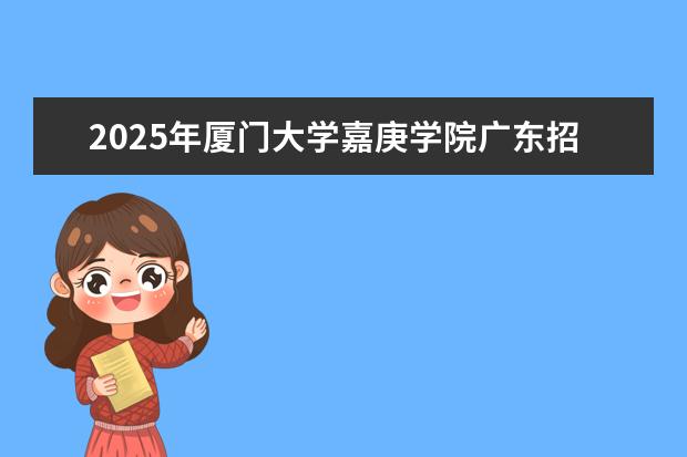2025年厦门大学嘉庚学院广东招生计划