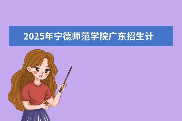 2025年宁德师范学院广东招生计划