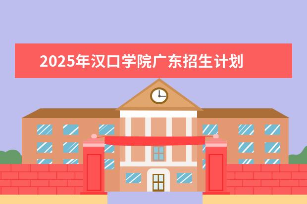 2025年汉口学院广东招生计划