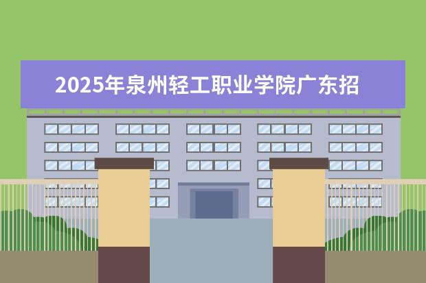 2025年泉州轻工职业学院广东招生计划