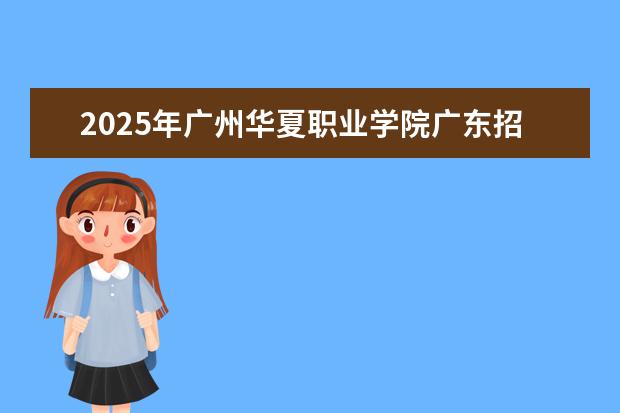 2025年广州华夏职业学院广东招生计划