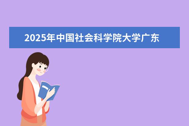 2025年中国社会科学院大学广东招生计划