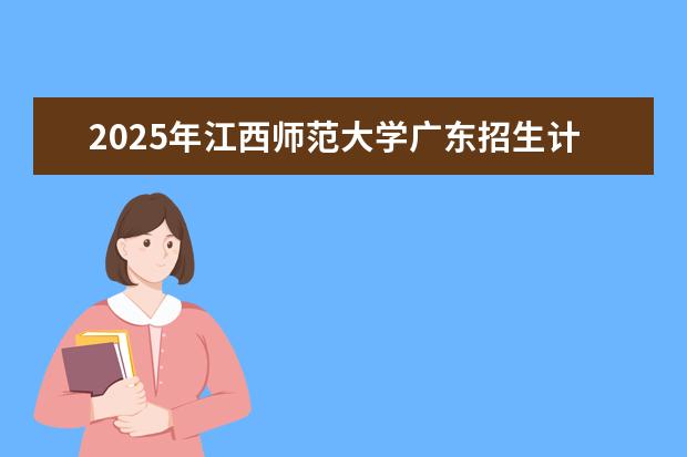 2025年江西师范大学广东招生计划