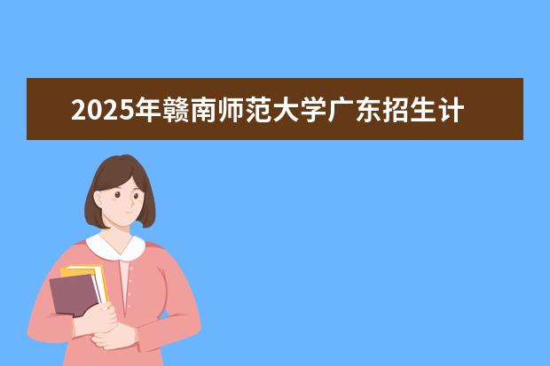 2025年赣南师范大学广东招生计划