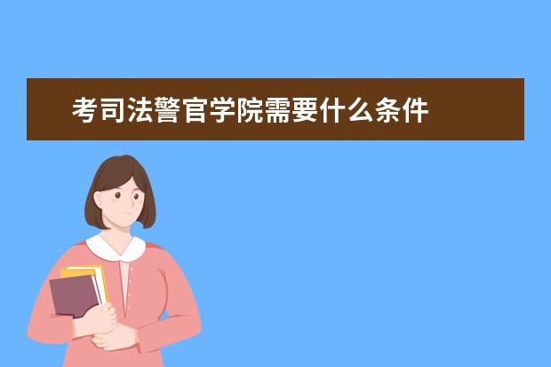 考司法警官学院需要什么条件