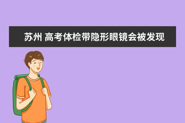 苏州 高考体检带隐形眼镜会被发现吗？