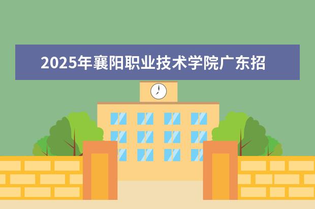 2025年襄阳职业技术学院广东招生计划