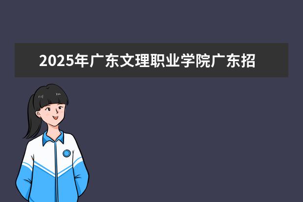 2025年广东文理职业学院广东招生计划