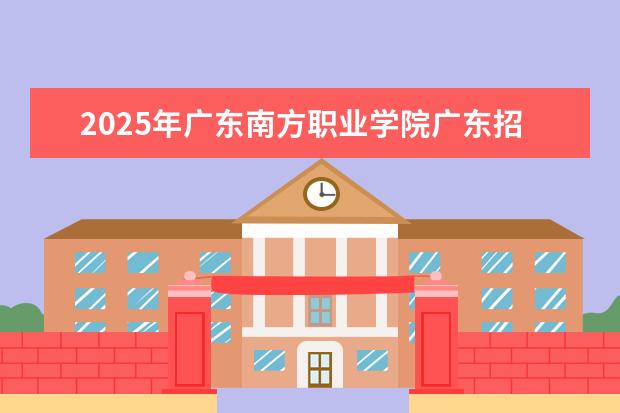 2025年广东南方职业学院广东招生计划