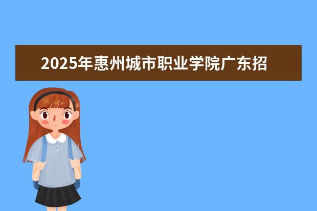 2025年惠州城市职业学院广东招生计划