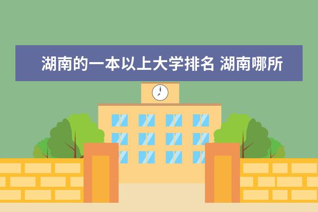 湖南的一本以上大学排名 湖南哪所大学最好？