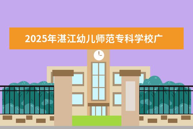 2025年湛江幼儿师范专科学校广东招生计划