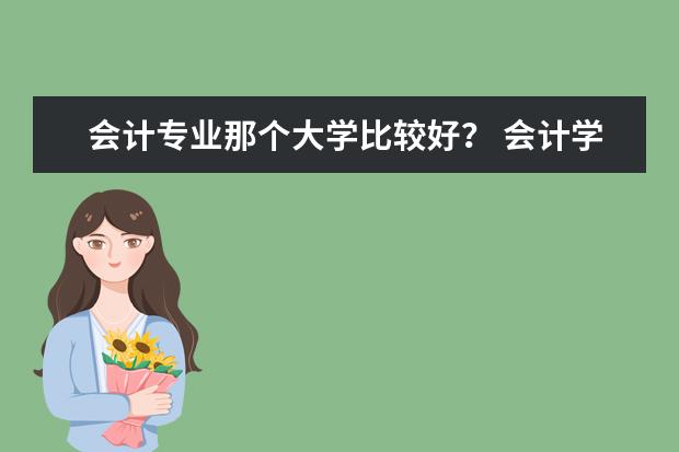 会计专业那个大学比较好？ 会计学研究生高校排行