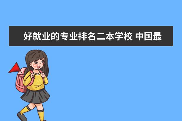好就业的专业排名二本学校 中国最好就业的二本大学排名