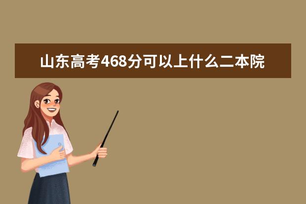 山东高考468分可以上什么二本院校？