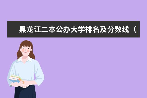黑龙江二本公办大学排名及分数线（黑龙江二本大学排名及录取分数线排名）