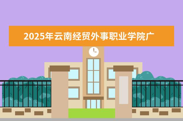 2025年云南经贸外事职业学院广东招生计划
