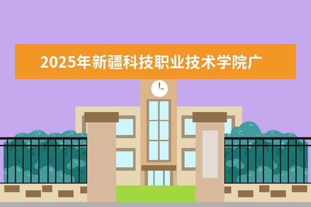 2025年新疆科技职业技术学院广东招生计划